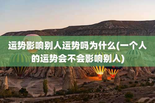 运势影响别人运势吗为什么(一个人的运势会不会影响别人)