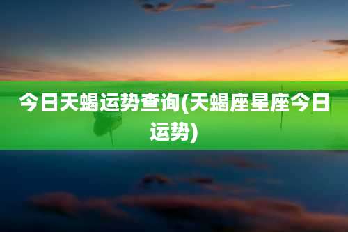 今日天蝎运势查询(天蝎座星座今日运势)