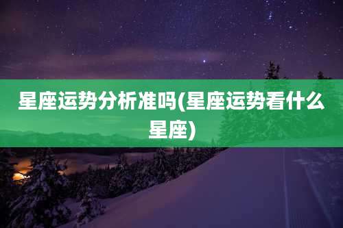 星座运势分析准吗(星座运势看什么星座)