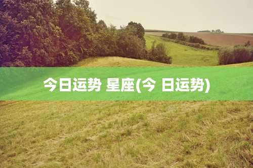 今日运势 星座(今 日运势)
