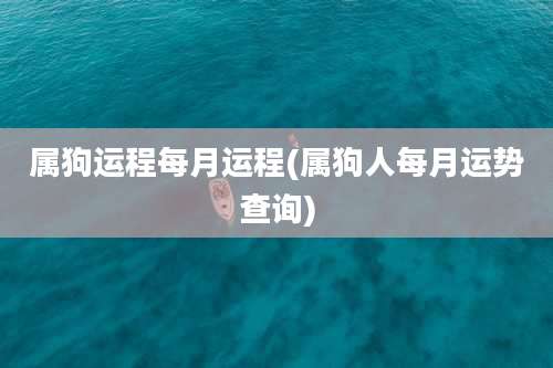 属狗运程每月运程(属狗人每月运势查询)