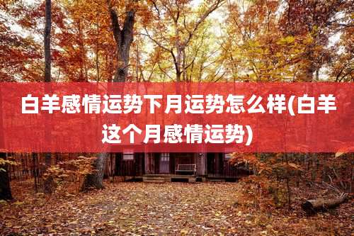 白羊感情运势下月运势怎么样(白羊这个月感情运势)