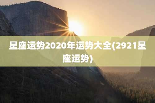 星座运势2020年运势大全(2921星座运势)