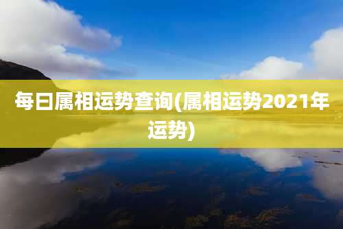 每曰属相运势查询(属相运势2021年运势)