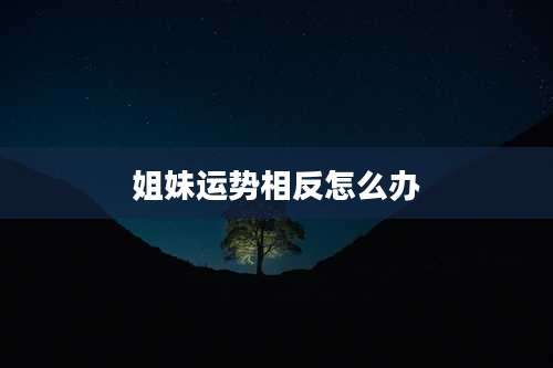 姐妹运势相反怎么办