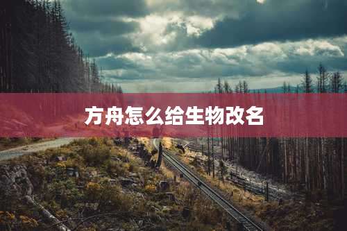 方舟怎么给生物改名