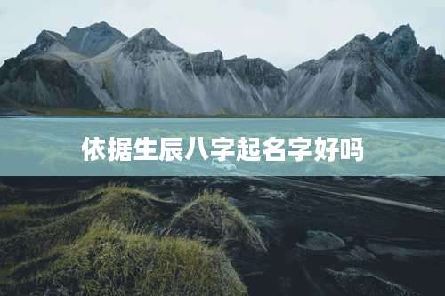 依据生辰八字起名字好吗