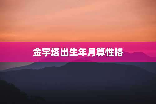 金字塔出生年月算性格