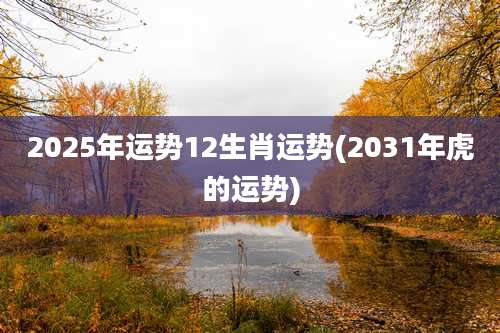 2025年运势12生肖运势(2031年虎的运势)