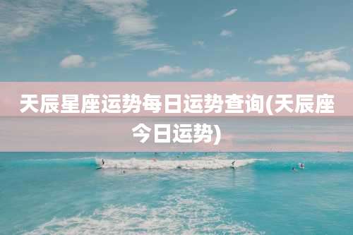 天辰星座运势每日运势查询(天辰座今日运势)