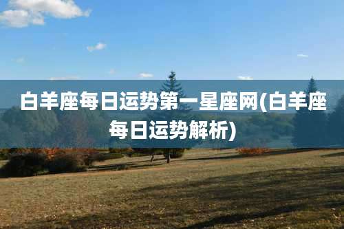 白羊座每日运势第一星座网(白羊座每日运势解析)