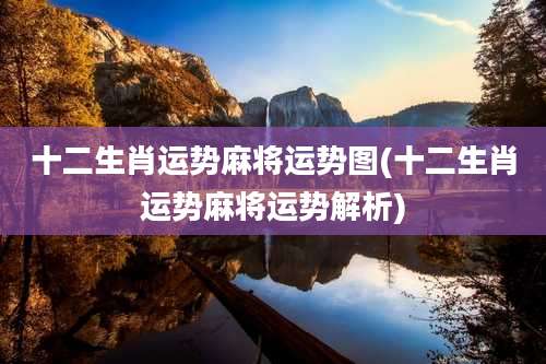 十二生肖运势麻将运势图(十二生肖运势麻将运势解析)