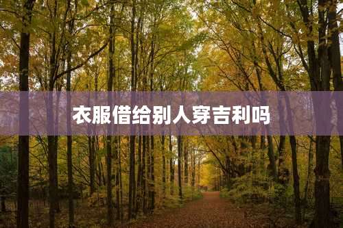 衣服借给别人穿吉利吗