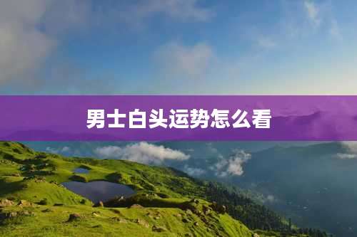 男士白头运势怎么看