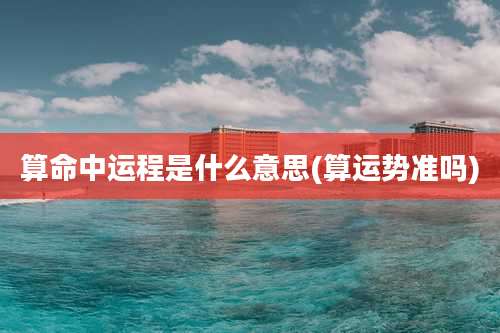 算命中运程是什么意思(算运势准吗)