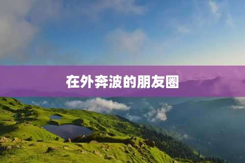 在外奔波的朋友圈