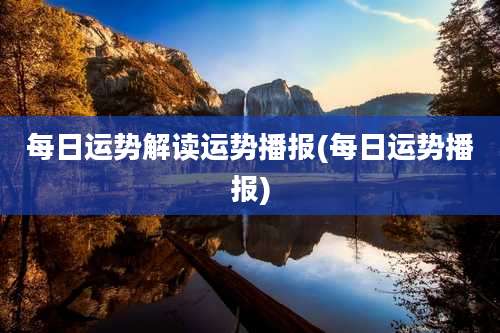 每日运势解读运势播报(每日运势播报)