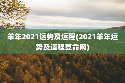 羊年2021运势及运程(2021羊年运势及运程算命网)