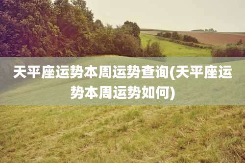 天平座运势本周运势查询(天平座运势本周运势如何)