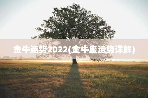 金牛运势2022(金牛座运势详解)