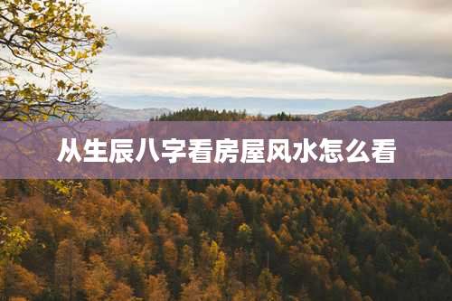 从生辰八字看房屋风水怎么看