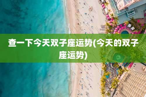 查一下今天双子座运势(今天的双子座运势)
