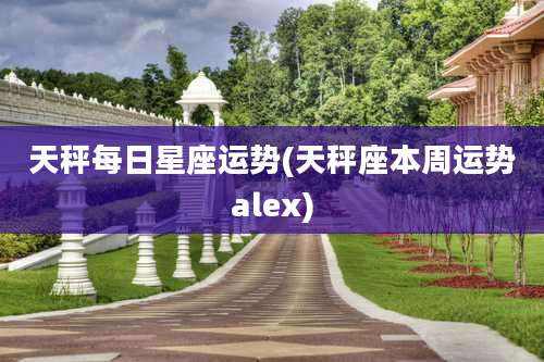 天秤每日星座运势(天秤座本周运势alex)
