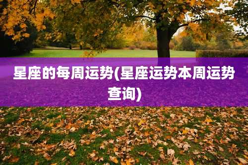 星座的每周运势(星座运势本周运势查询)