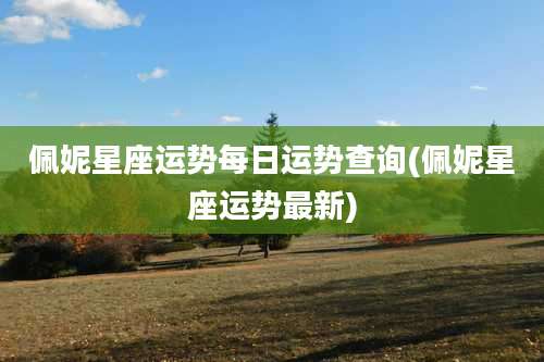 佩妮星座运势每日运势查询(佩妮星座运势最新)