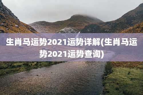 生肖马运势2021运势详解(生肖马运势2021运势查询)