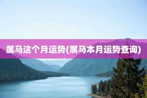 属马这个月运势(属马本月运势查询)