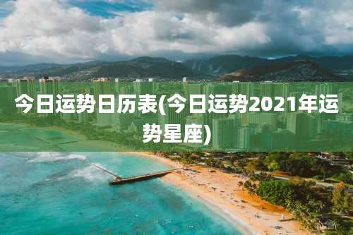 今日运势日历表(今日运势2021年运势星座)