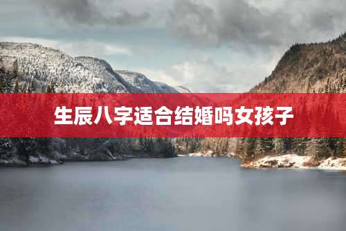 生辰八字适合结婚吗女孩子