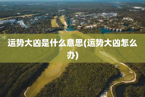 运势大凶是什么意思(运势大凶怎么办)