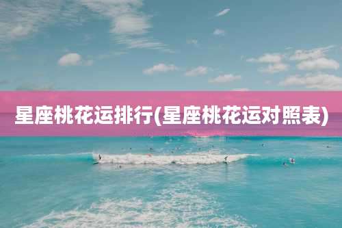星座桃花运排行(星座桃花运对照表)