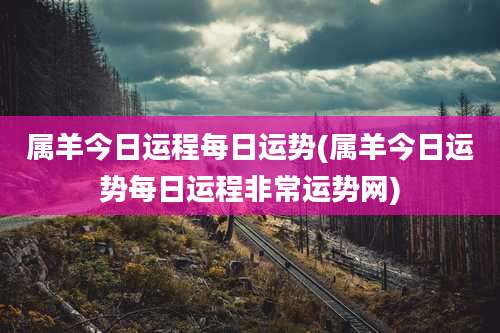 属羊今日运程每日运势(属羊今日运势每日运程非常运势网)