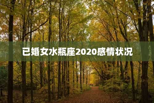 已婚女水瓶座2020感情状况