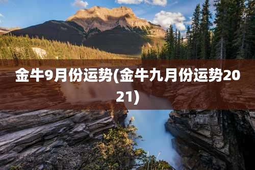 金牛9月份运势(金牛九月份运势2021)