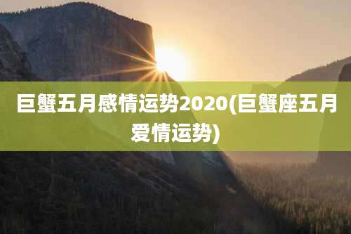 巨蟹五月感情运势2020(巨蟹座五月爱情运势)