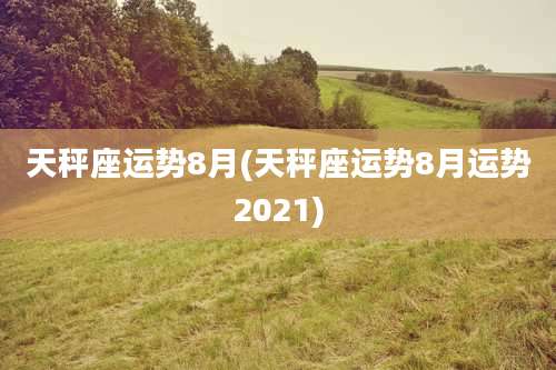 天秤座运势8月(天秤座运势8月运势2021)