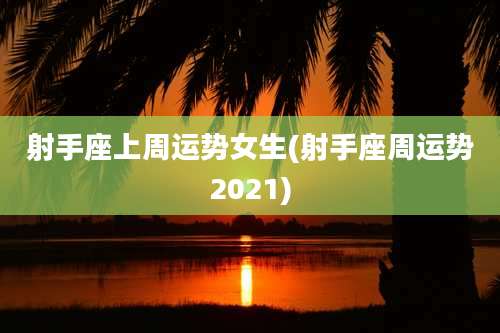 射手座上周运势女生(射手座周运势2021)