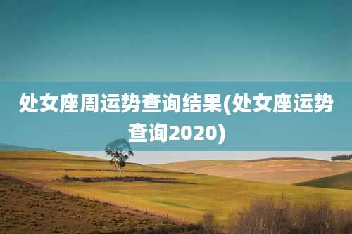 处女座周运势查询结果(处女座运势查询2020)