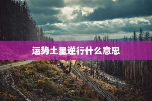 运势土星逆行什么意思