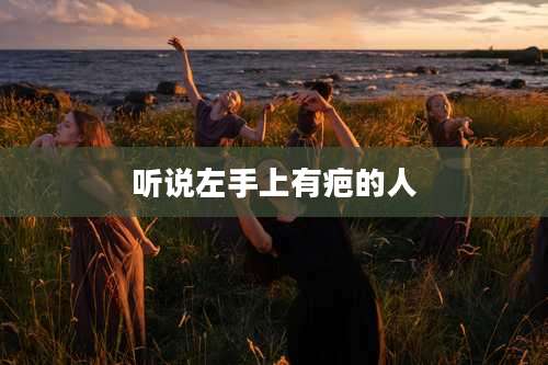 听说左手上有疤的人