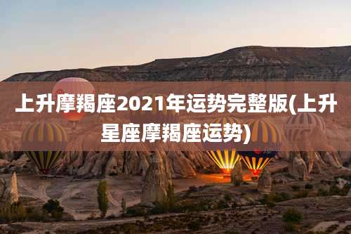 上升摩羯座2021年运势完整版(上升星座摩羯座运势)