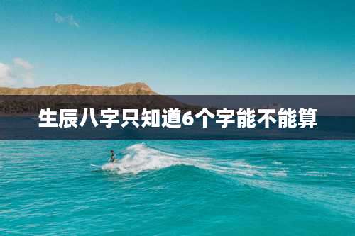 生辰八字只知道6个字能不能算