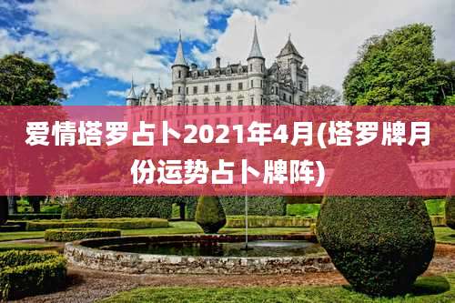 爱情塔罗占卜2021年4月(塔罗牌月份运势占卜牌阵)