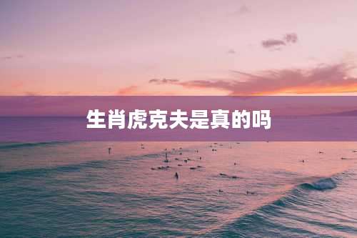 生肖虎克夫是真的吗