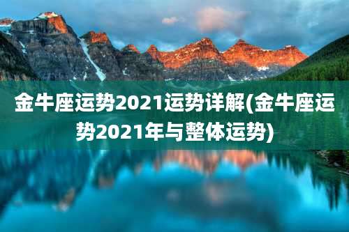金牛座运势2021运势详解(金牛座运势2021年与整体运势)