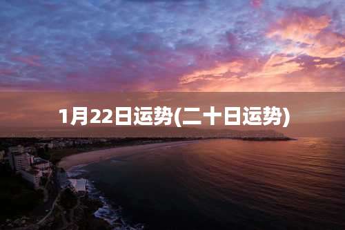 1月22日运势(二十日运势)